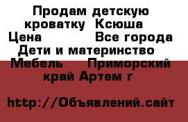Продам детскую кроватку “Ксюша“ › Цена ­ 4 500 - Все города Дети и материнство » Мебель   . Приморский край,Артем г.